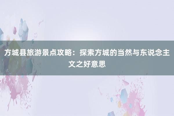 方城县旅游景点攻略：探索方城的当然与东说念主文之好意思