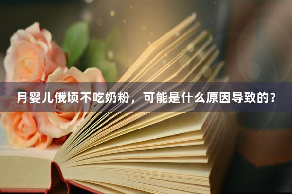 月婴儿俄顷不吃奶粉，可能是什么原因导致的？