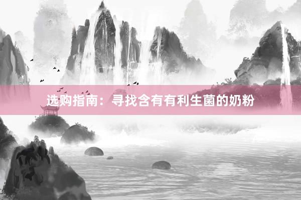 选购指南：寻找含有有利生菌的奶粉