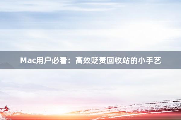 Mac用户必看：高效贬责回收站的小手艺