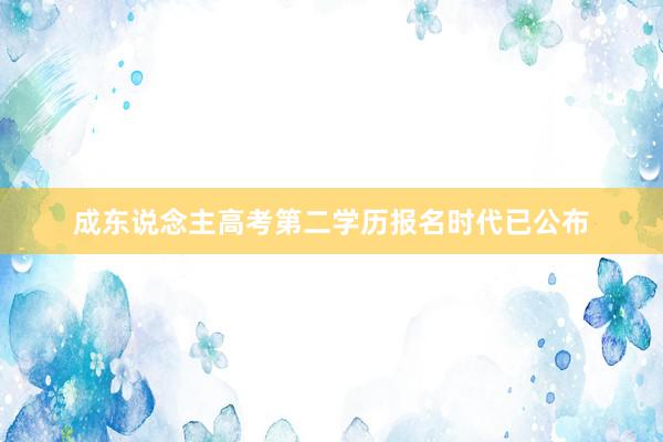 成东说念主高考第二学历报名时代已公布