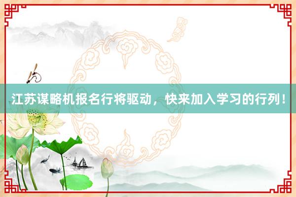 江苏谋略机报名行将驱动，快来加入学习的行列！