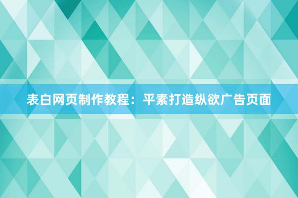表白网页制作教程：平素打造纵欲广告页面
