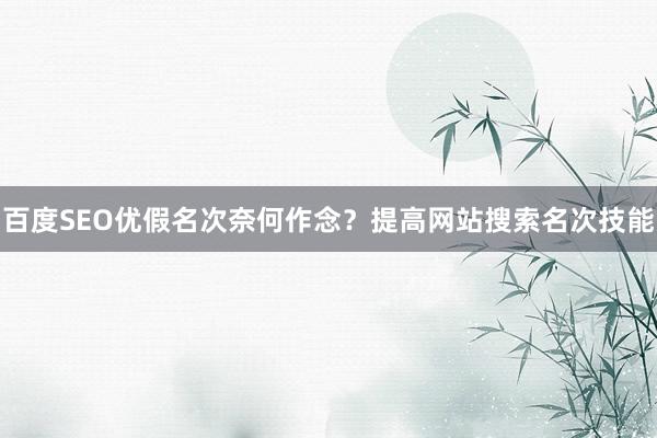 百度SEO优假名次奈何作念？提高网站搜索名次技能