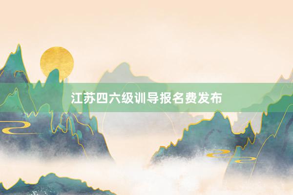 江苏四六级训导报名费发布
