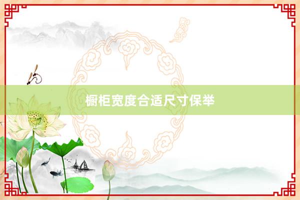 橱柜宽度合适尺寸保举