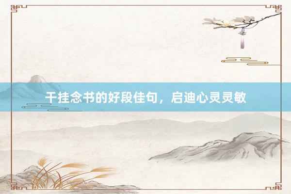干挂念书的好段佳句，启迪心灵灵敏