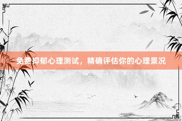 免费抑郁心理测试，精确评估你的心理景况