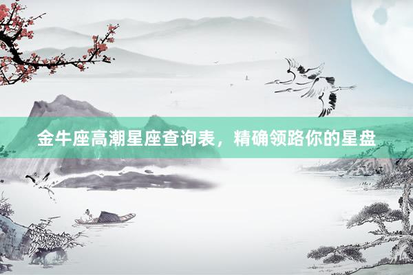 金牛座高潮星座查询表，精确领路你的星盘