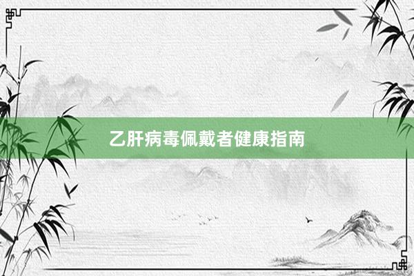 乙肝病毒佩戴者健康指南